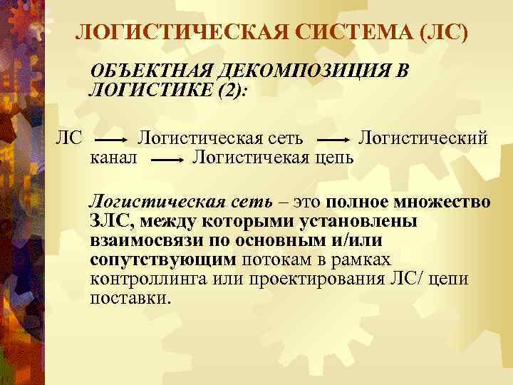 ЛОГИСТИЧЕСКАЯ СИСТЕМА (ЛС) ОБЪЕКТНАЯ ДЕКОМПОЗИЦИЯ В ЛОГИСТИКЕ (2): ЛС Логистическая сеть Логистический канал Логистичекая