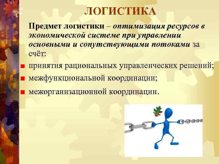 ЛОГИСТИКА Предмет логистики – оптимизация ресурсов в экономической системе при управлении основными и сопутствующими