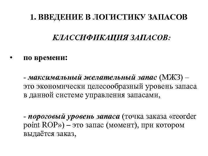 1. ВВЕДЕНИЕ В ЛОГИСТИКУ ЗАПАСОВ КЛАССИФИКАЦИЯ ЗАПАСОВ: • по времени: - максимальный желательный запас