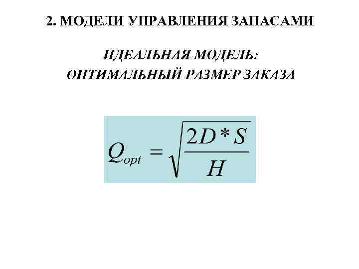 2. МОДЕЛИ УПРАВЛЕНИЯ ЗАПАСАМИ ИДЕАЛЬНАЯ МОДЕЛЬ: ОПТИМАЛЬНЫЙ РАЗМЕР ЗАКАЗА 