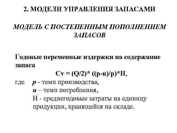 2. МОДЕЛИ УПРАВЛЕНИЯ ЗАПАСАМИ МОДЕЛЬ С ПОСТЕПЕННЫМ ПОПОЛНЕНИЕМ ЗАПАСОВ Годовые переменные издержки на содержание