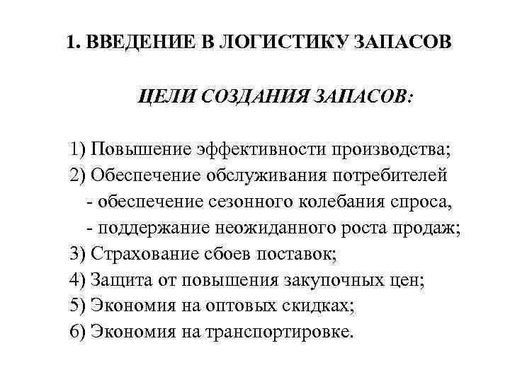 1. ВВЕДЕНИЕ В ЛОГИСТИКУ ЗАПАСОВ ЦЕЛИ СОЗДАНИЯ ЗАПАСОВ: 1) Повышение эффективности производства; 2) Обеспечение