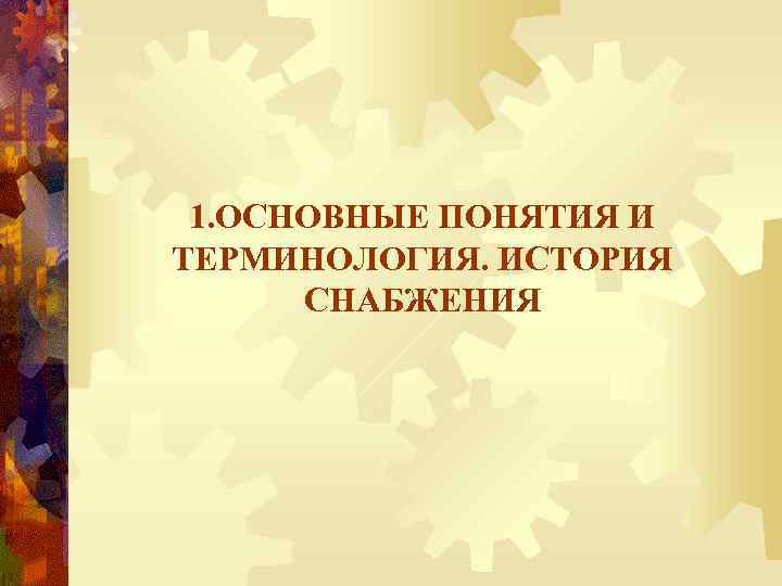 1. ОСНОВНЫЕ ПОНЯТИЯ И ТЕРМИНОЛОГИЯ. ИСТОРИЯ СНАБЖЕНИЯ 