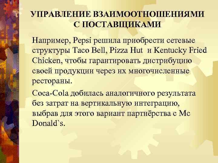 УПРАВЛЕНИЕ ВЗАИМООТНОШЕНИЯМИ С ПОСТАВЩИКАМИ Например, Pepsi решила приобрести сетевые структуры Taco Bell, Pizza Hut