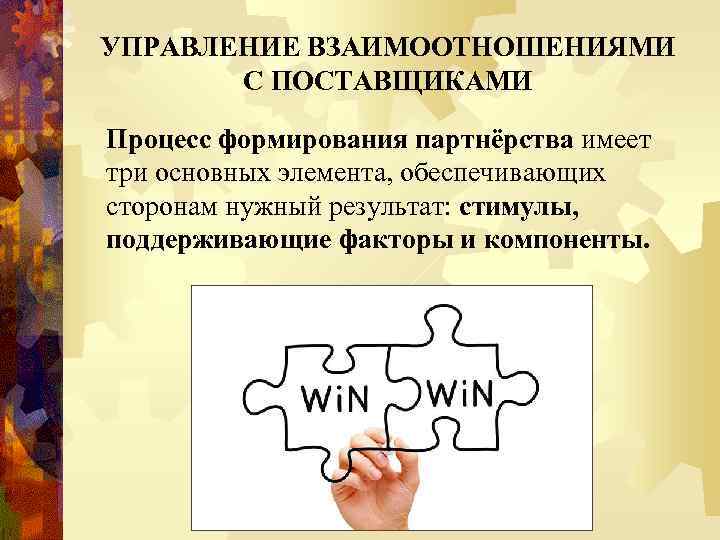 УПРАВЛЕНИЕ ВЗАИМООТНОШЕНИЯМИ С ПОСТАВЩИКАМИ Процесс формирования партнёрства имеет три основных элемента, обеспечивающих сторонам нужный