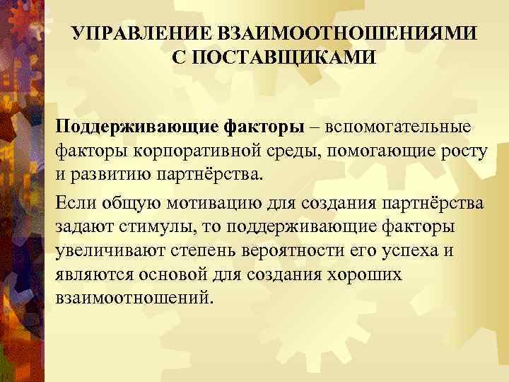 УПРАВЛЕНИЕ ВЗАИМООТНОШЕНИЯМИ С ПОСТАВЩИКАМИ Поддерживающие факторы – вспомогательные факторы корпоративной среды, помогающие росту и
