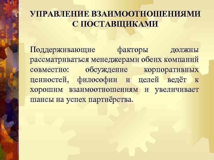 УПРАВЛЕНИЕ ВЗАИМООТНОШЕНИЯМИ С ПОСТАВЩИКАМИ Поддерживающие факторы должны рассматриваться менеджерами обеих компаний совместно: обсуждение корпоративных