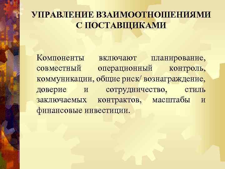 УПРАВЛЕНИЕ ВЗАИМООТНОШЕНИЯМИ С ПОСТАВЩИКАМИ Компоненты включают планирование, совместный операционный контроль, коммуникации, общие риск/ вознаграждение,