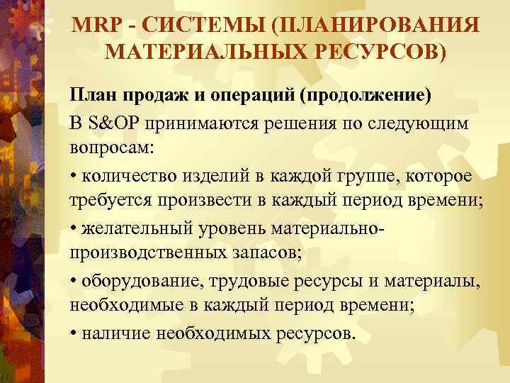 MRP - СИСТЕМЫ (ПЛАНИРОВАНИЯ МАТЕРИАЛЬНЫХ РЕСУРСОВ) План продаж и операций (продолжение) В S&OP принимаются