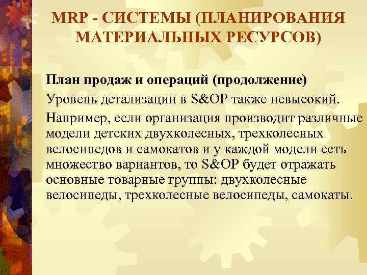 MRP - СИСТЕМЫ (ПЛАНИРОВАНИЯ МАТЕРИАЛЬНЫХ РЕСУРСОВ) План продаж и операций (продолжение) Уровень детализации в