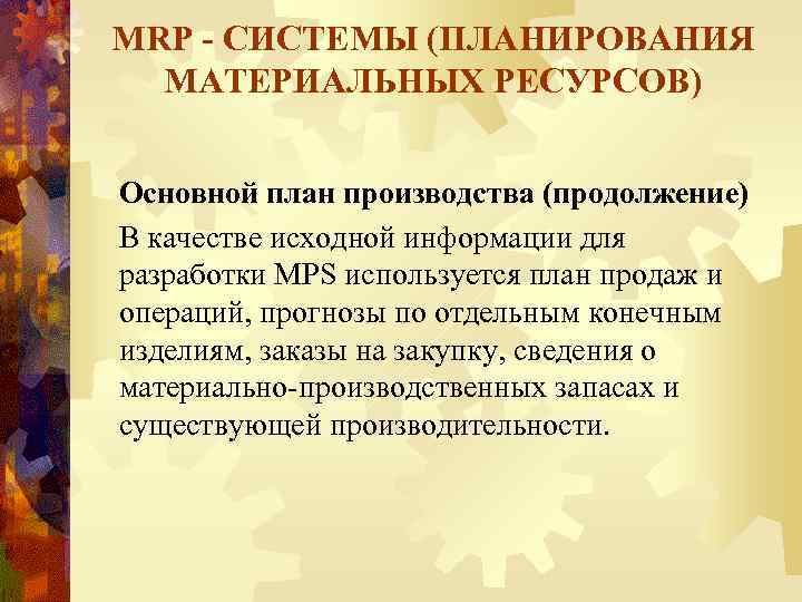 MRP - СИСТЕМЫ (ПЛАНИРОВАНИЯ МАТЕРИАЛЬНЫХ РЕСУРСОВ) Основной план производства (продолжение) В качестве исходной информации