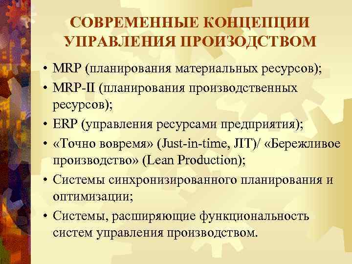 СОВРЕМЕННЫЕ КОНЦЕПЦИИ УПРАВЛЕНИЯ ПРОИЗОДСТВОМ • MRP (планирования материальных ресурсов); • MRP-II (планирования производственных ресурсов);