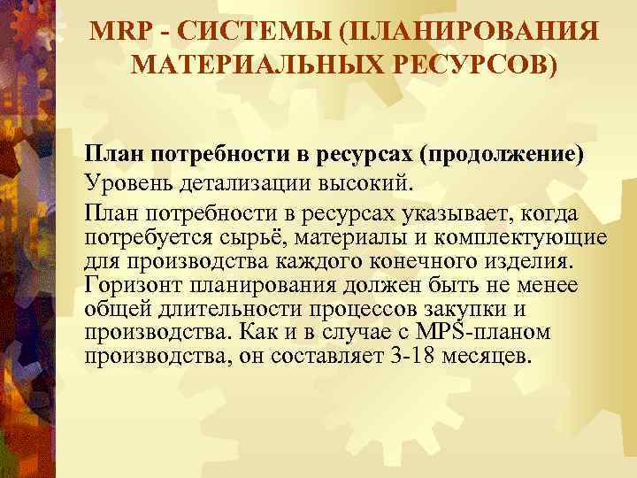 MRP - СИСТЕМЫ (ПЛАНИРОВАНИЯ МАТЕРИАЛЬНЫХ РЕСУРСОВ) План потребности в ресурсах (продолжение) Уровень детализации высокий.