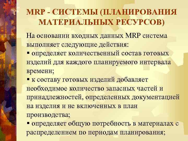 MRP - СИСТЕМЫ (ПЛАНИРОВАНИЯ МАТЕРИАЛЬНЫХ РЕСУРСОВ) На основании входных данных MRP система выполняет следующие