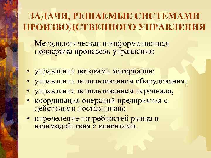 ЗАДАЧИ, РЕШАЕМЫЕ СИСТЕМАМИ ПРОИЗВОДСТВЕННОГО УПРАВЛЕНИЯ Методологическая и информационная поддержка процессов управления: • • управление