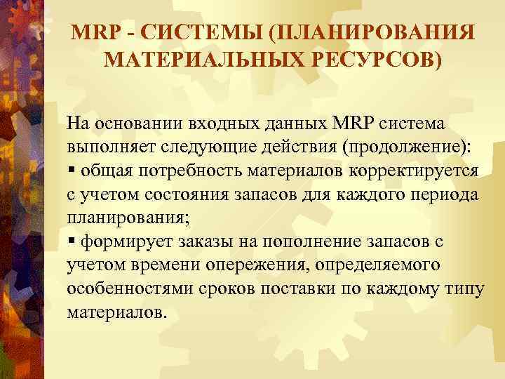 MRP - СИСТЕМЫ (ПЛАНИРОВАНИЯ МАТЕРИАЛЬНЫХ РЕСУРСОВ) На основании входных данных MRP система выполняет следующие