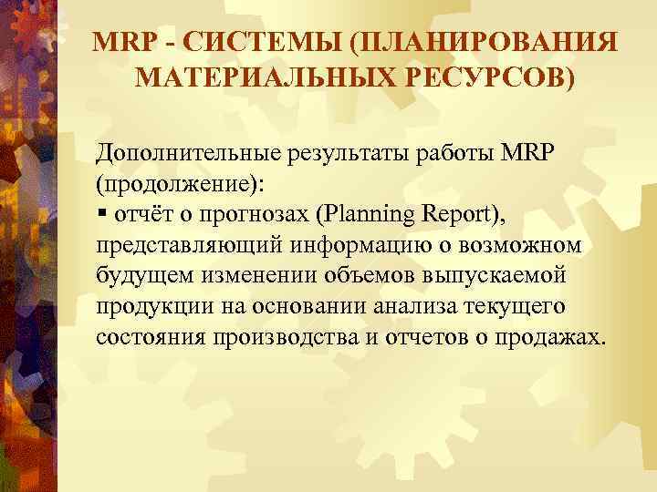 MRP - СИСТЕМЫ (ПЛАНИРОВАНИЯ МАТЕРИАЛЬНЫХ РЕСУРСОВ) Дополнительные результаты работы MRP (продолжение): § отчёт о