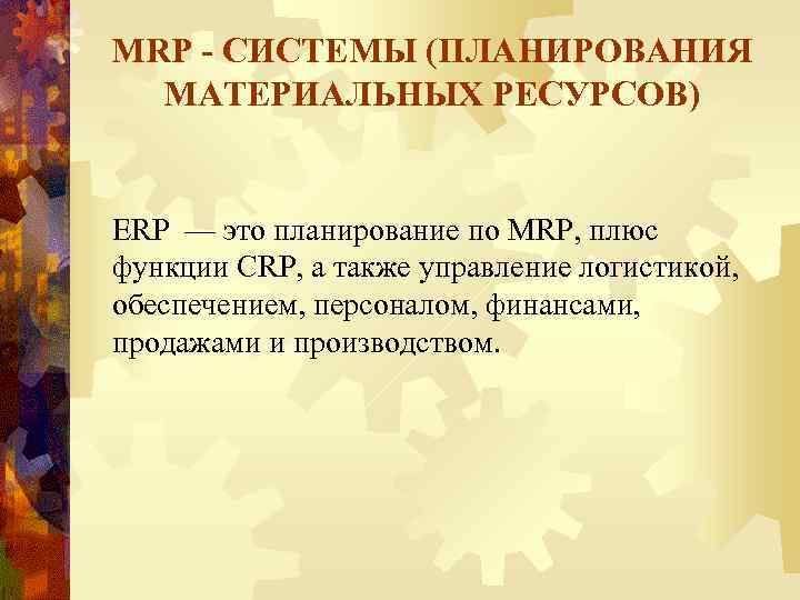 MRP - СИСТЕМЫ (ПЛАНИРОВАНИЯ МАТЕРИАЛЬНЫХ РЕСУРСОВ) ЕRP — это планирование по MRP, плюс функции