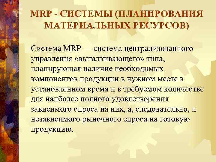 MRP - СИСТЕМЫ (ПЛАНИРОВАНИЯ МАТЕРИАЛЬНЫХ РЕСУРСОВ) Система MRP — система централизованного управления «выталкивающего» типа,