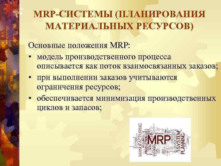 MRP-СИСТЕМЫ (ПЛАНИРОВАНИЯ МАТЕРИАЛЬНЫХ РЕСУРСОВ) Основные положения MRP: • модель производственного процесса описывается как поток