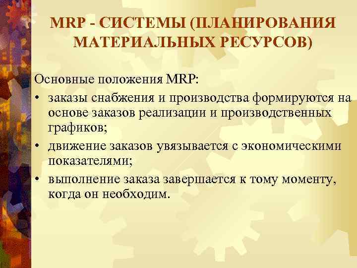 MRP - СИСТЕМЫ (ПЛАНИРОВАНИЯ МАТЕРИАЛЬНЫХ РЕСУРСОВ) Основные положения MRP: • заказы снабжения и производства