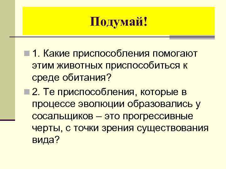 Подумай! n 1. Какие приспособления помогают этим животных приспособиться к среде обитания? n 2.