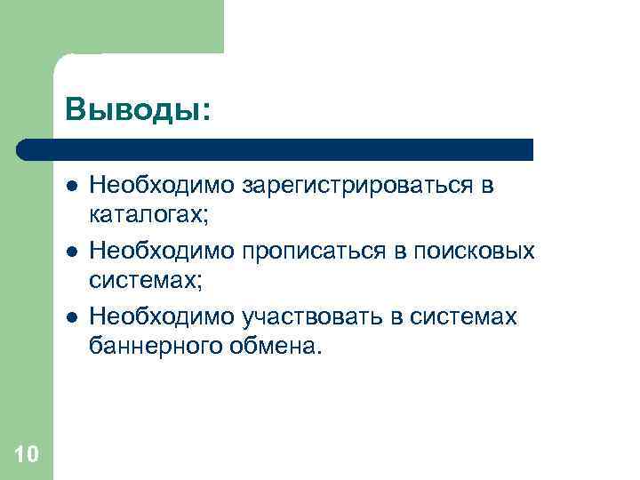 Выводы: l l l 10 Необходимо зарегистрироваться в каталогах; Необходимо прописаться в поисковых системах;