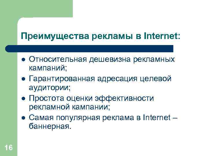 Преимущества рекламы в Internet: l l 16 Относительная дешевизна рекламных кампаний; Гарантированная адресация целевой