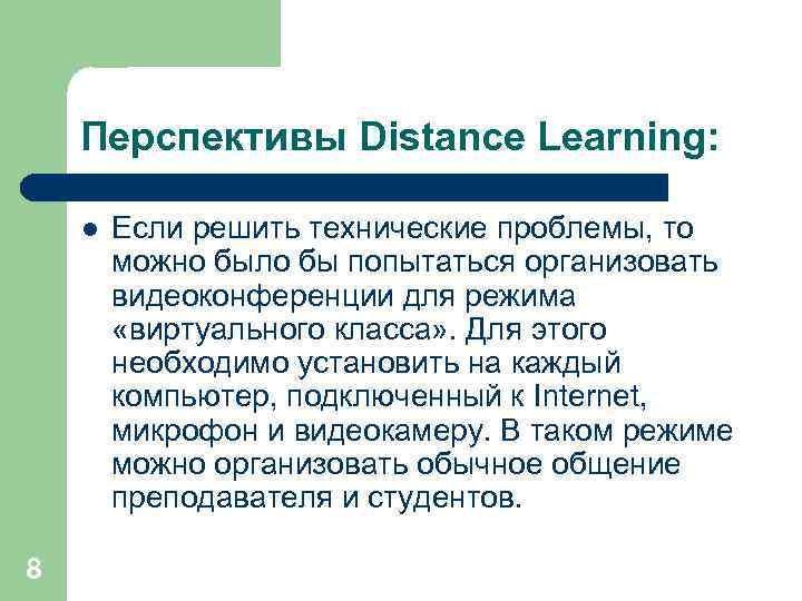 Перспективы Distance Learning: l 8 Если решить технические проблемы, то можно было бы попытаться