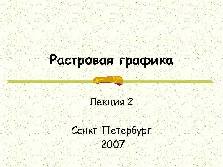 Растровая графика Лекция 2 Санкт-Петербург 2007 