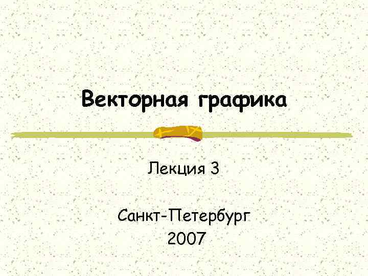 Векторная графика Лекция 3 Санкт-Петербург 2007 