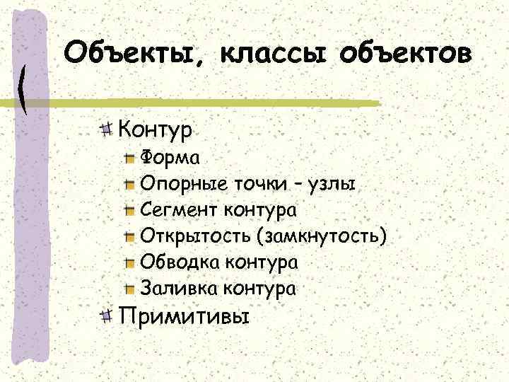 Объекты, классы объектов Контур Форма Опорные точки – узлы Сегмент контура Открытость (замкнутость) Обводка