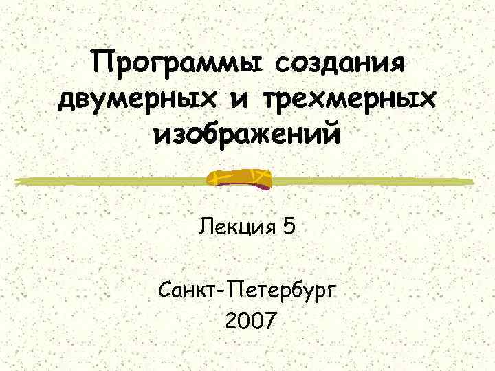 Программы создания двумерных и трехмерных изображений Лекция 5 Санкт-Петербург 2007 