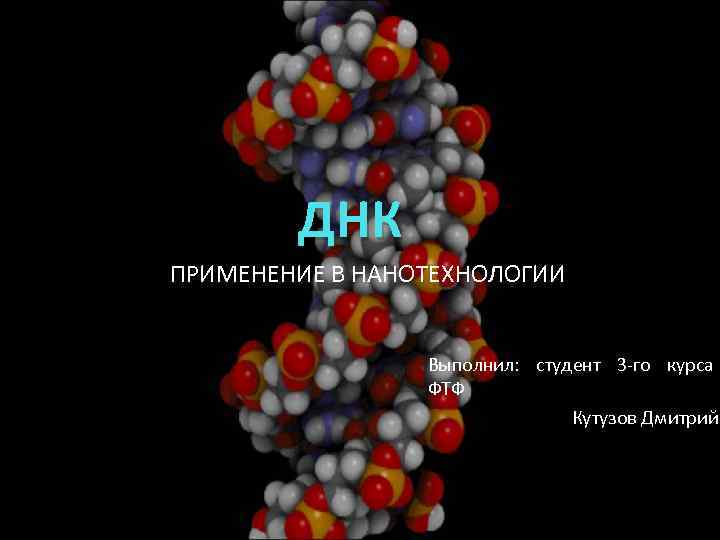 ДНК ПРИМЕНЕНИЕ В НАНОТЕХНОЛОГИИ Выполнил: студент 3 -го курса ФТФ Кутузов Дмитрий 