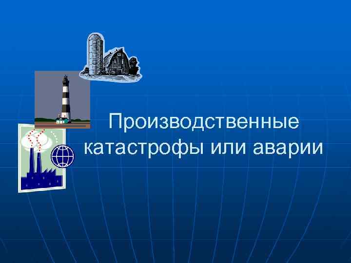 Производственные катастрофы или аварии 