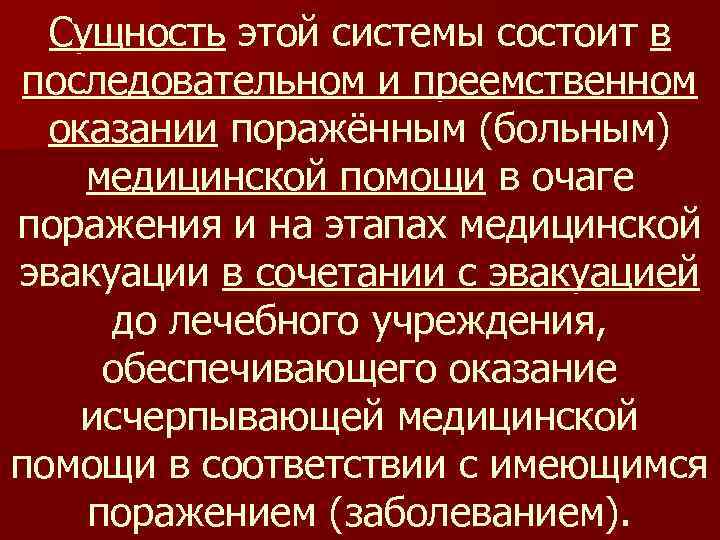Сущность этой системы состоит в последовательном и преемственном оказании поражённым (больным) медицинской помощи в