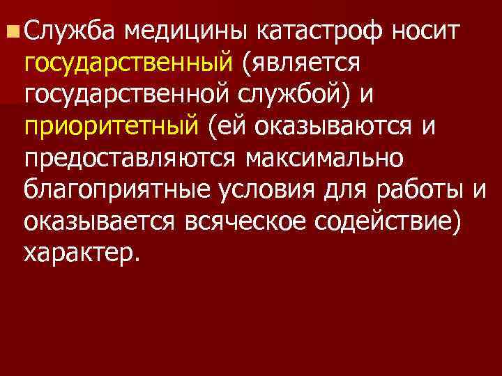 n Служба медицины катастроф носит государственный (является государственной службой) и приоритетный (ей оказываются и