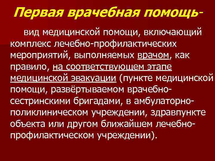 Первая врачебная помощьвид медицинской помощи, включающий комплекс лечебно профилактических мероприятий, выполняемых врачом, как правило,