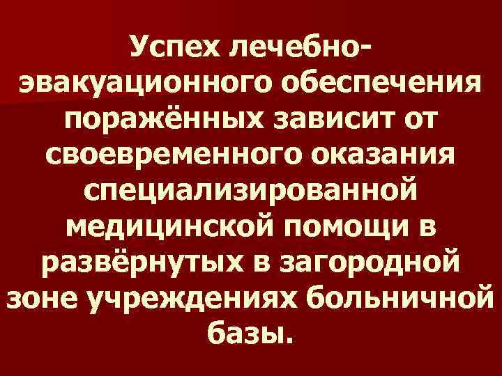 Успех лечебноэвакуационного обеспечения поражённых зависит от своевременного оказания специализированной медицинской помощи в развёрнутых в