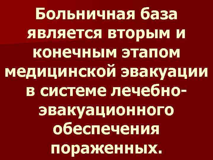 Больничная база является вторым и конечным этапом медицинской эвакуации в системе лечебноэвакуационного обеспечения пораженных.