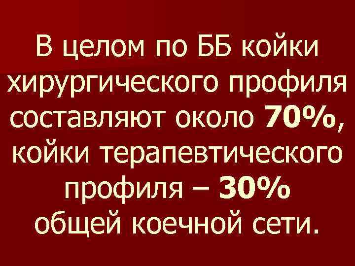 В целом по ББ койки хирургического профиля составляют около 70%, койки терапевтического профиля –