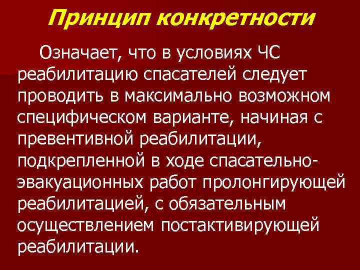 Принцип конкретности Означает, что в условиях ЧС реабилитацию спасателей следует проводить в максимально возможном