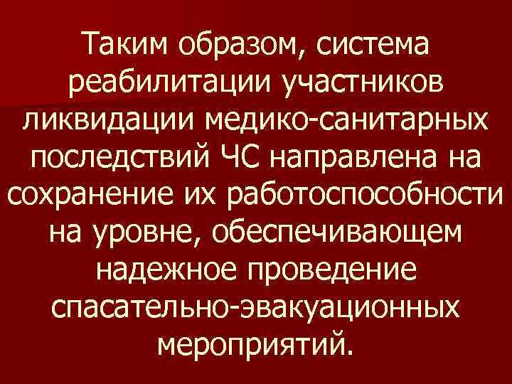 Таким образом, система реабилитации участников ликвидации медико санитарных последствий ЧС направлена на сохранение их
