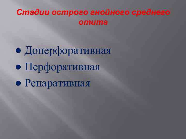 Стадии острого гнойного среднего отита ● Доперфоративная ● Перфоративная ● Репаративная 