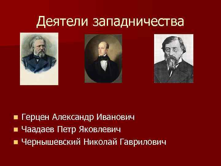 Основной идеей западничества является. Западничество деятели. Герцен западничество. Чаадаев Белинский Герцен. Чаадаев Белинский Чернышевский.