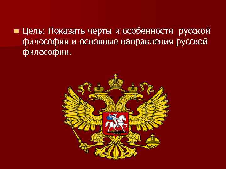 n Цель: Показать черты и особенности русской философии и основные направления русской философии. 