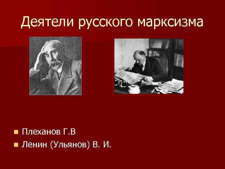 Деятели русского марксизма Плеханов Г. В n Ленин (Ульянов) В. И. n 