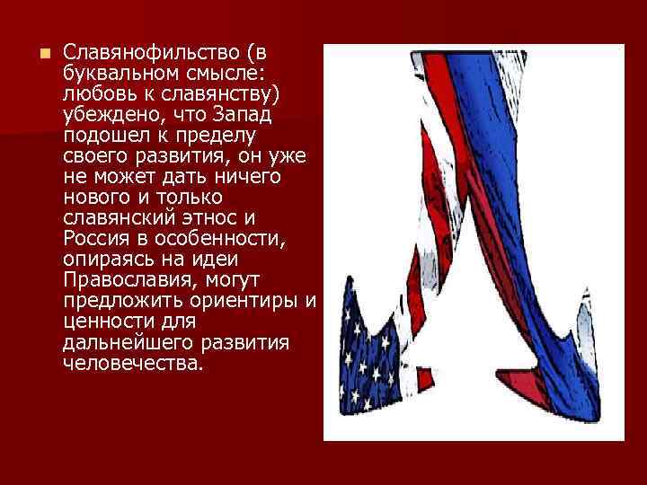 n Славянофильство (в буквальном смысле: любовь к славянству) убеждено, что Запад подошел к пределу