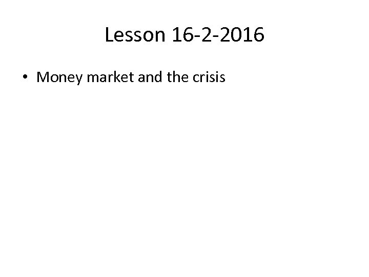 Lesson 16 -2 -2016 • Money market and the crisis 