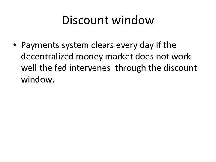 Discount window • Payments system clears every day if the decentralized money market does